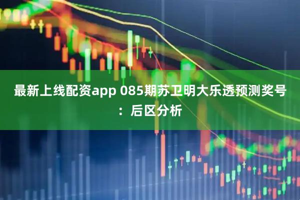 最新上线配资app 085期苏卫明大乐透预测奖号：后区分析