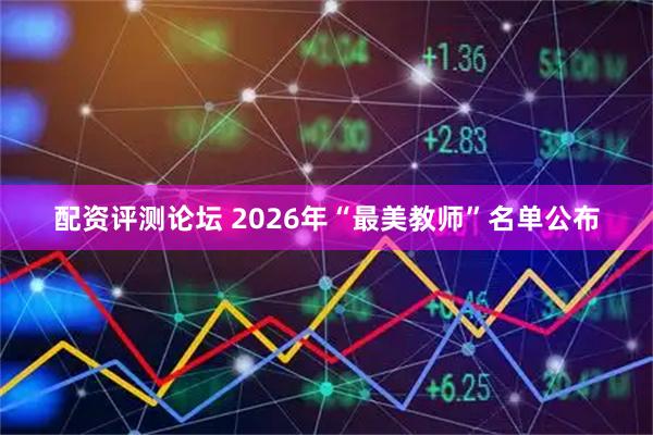 配资评测论坛 2026年“最美教师”名单公布
